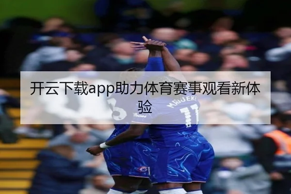 开云下载app助力体育赛事观看新体验