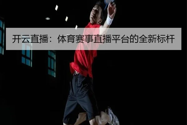 开云直播：体育赛事直播平台的全新标杆