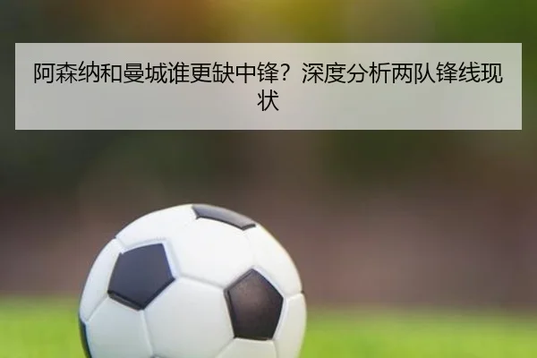阿森纳和曼城谁更缺中锋？深度分析两队锋线现状