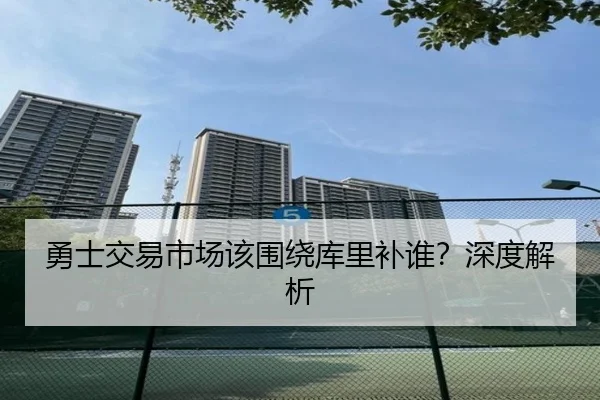勇士交易市场该围绕库里补谁？深度解析