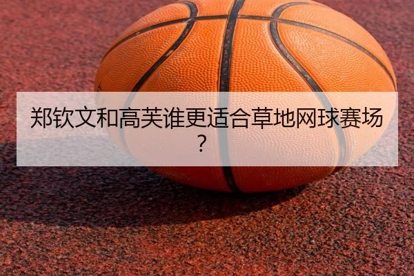 郑钦文和高芙谁更适合草地网球赛场？